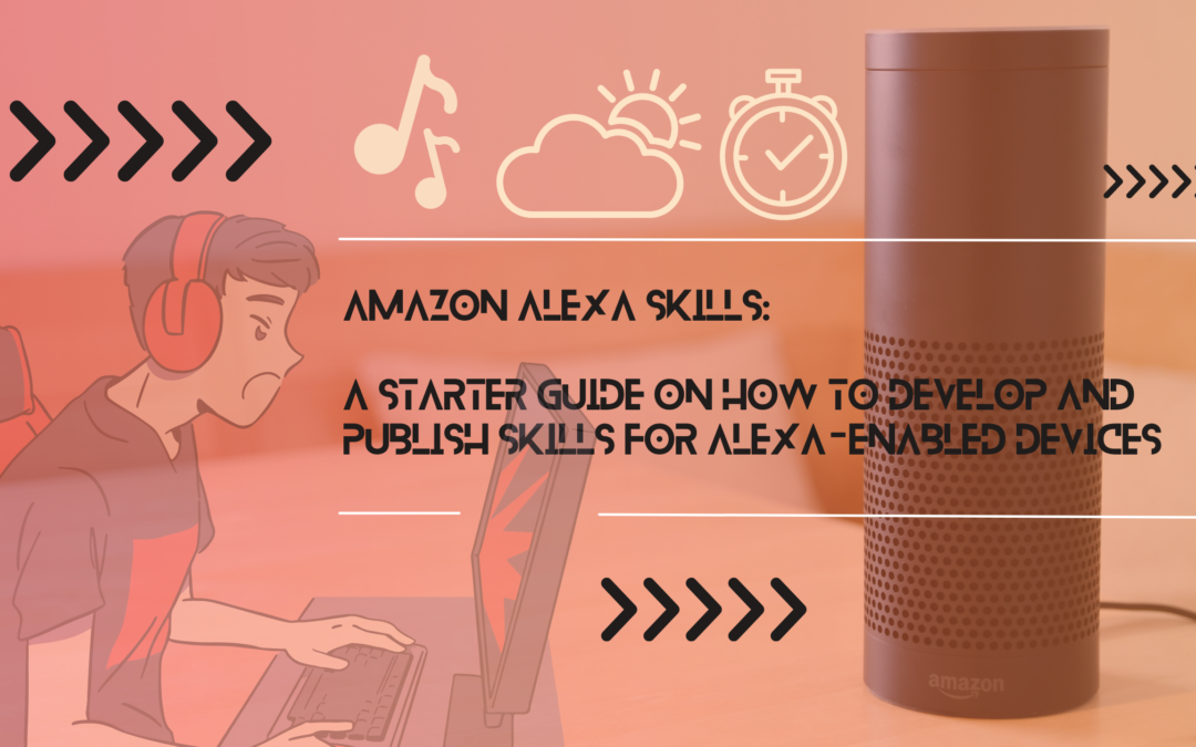 Amazon Alexa Skills: A Starter Guide on How to Develop and Publish Skills for Alexa-Enabled Devices